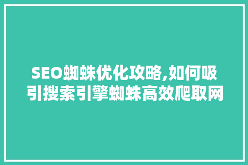 SEO蜘蛛优化攻略,如何吸引搜索引擎蜘蛛高效爬取网站内容