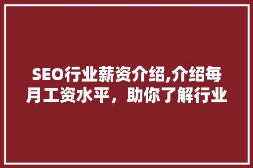 SEO行业薪资介绍,介绍每月工资水平，助你了解行业前景