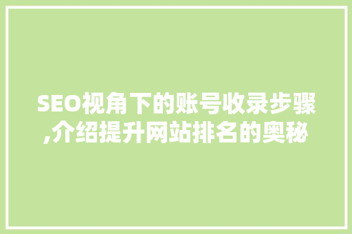 SEO视角下的账号收录步骤,介绍提升网站排名的奥秘