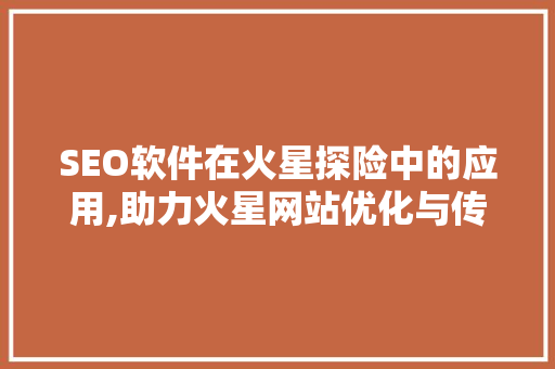 SEO软件在火星探险中的应用,助力火星网站优化与传播