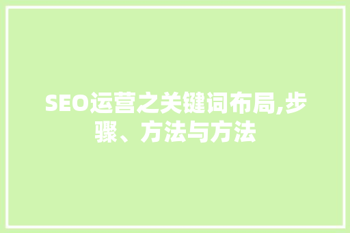 SEO运营之关键词布局,步骤、方法与方法