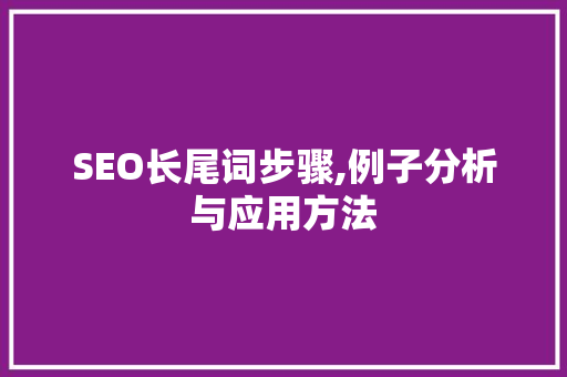 SEO长尾词步骤,例子分析与应用方法