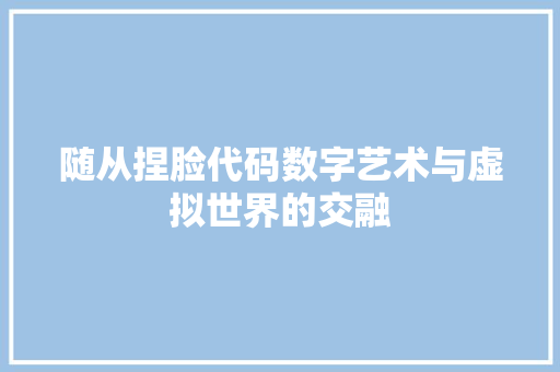随从捏脸代码数字艺术与虚拟世界的交融