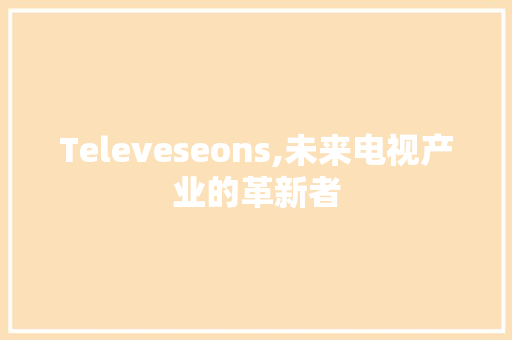 Televeseons,未来电视产业的革新者