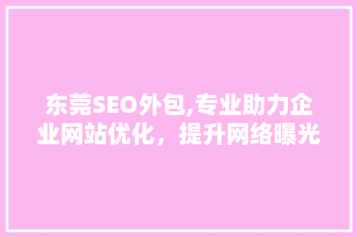东莞SEO外包,专业助力企业网站优化，提升网络曝光率