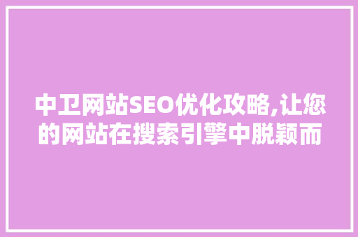 中卫网站SEO优化攻略,让您的网站在搜索引擎中脱颖而出