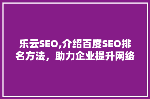 乐云SEO,介绍百度SEO排名方法，助力企业提升网络曝光度
