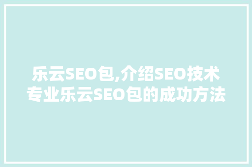 乐云SEO包,介绍SEO技术专业乐云SEO包的成功方法