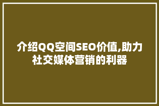 介绍QQ空间SEO价值,助力社交媒体营销的利器