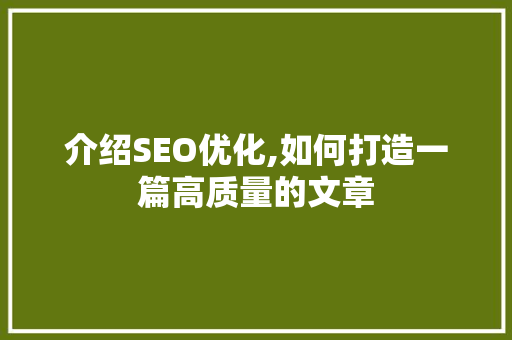 介绍SEO优化,如何打造一篇高质量的文章