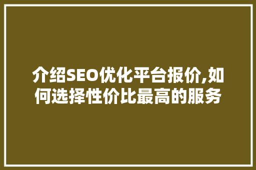 介绍SEO优化平台报价,如何选择性价比最高的服务