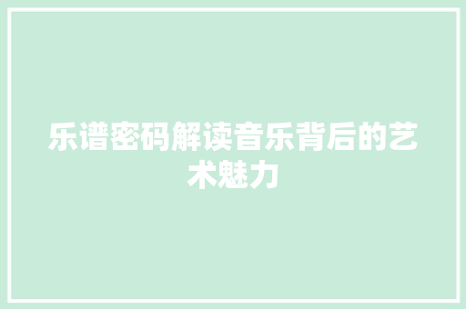 乐谱密码解读音乐背后的艺术魅力  第1张