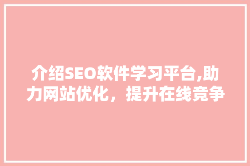 介绍SEO软件学习平台,助力网站优化，提升在线竞争力