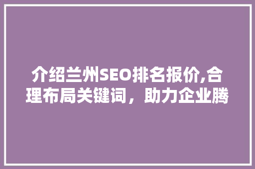 介绍兰州SEO排名报价,合理布局关键词，助力企业腾飞  第1张
