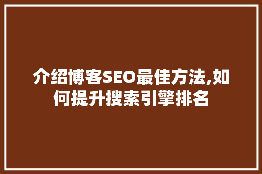 介绍博客SEO最佳方法,如何提升搜索引擎排名