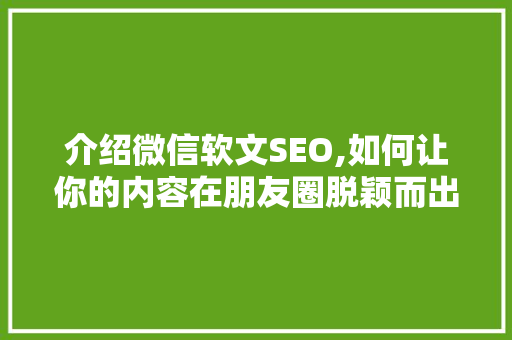 介绍微信软文SEO,如何让你的内容在朋友圈脱颖而出