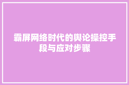 霸屏网络时代的舆论操控手段与应对步骤
