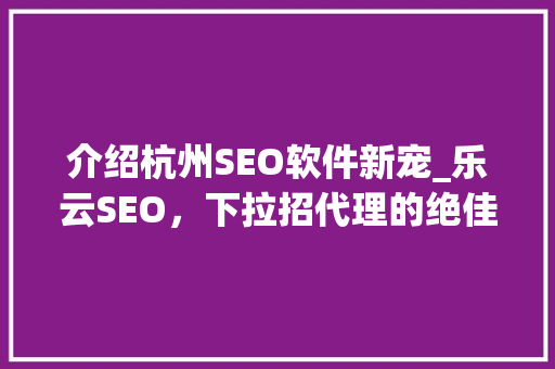 介绍杭州SEO软件新宠_乐云SEO，下拉招代理的绝佳选择！
