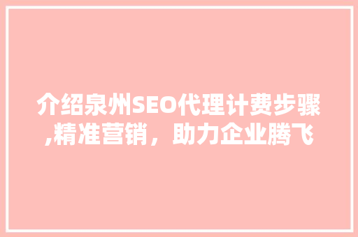 介绍泉州SEO代理计费步骤,精准营销，助力企业腾飞