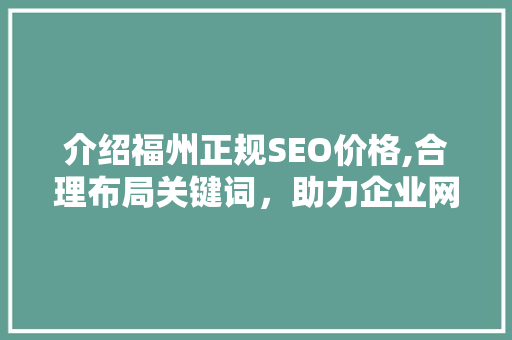 介绍福州正规SEO价格,合理布局关键词，助力企业网络营销