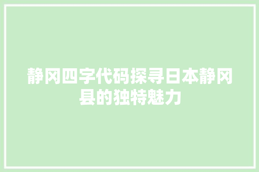 静冈四字代码探寻日本静冈县的独特魅力
