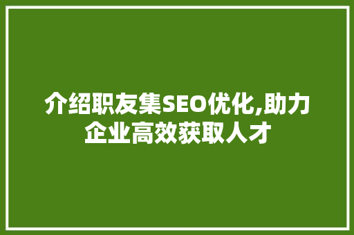 介绍职友集SEO优化,助力企业高效获取人才