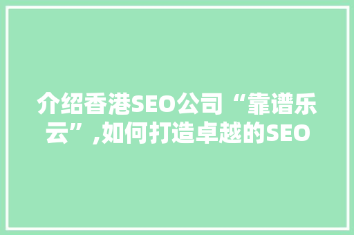 介绍香港SEO公司“靠谱乐云”,如何打造卓越的SEO品牌