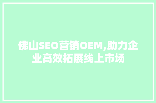 佛山SEO营销OEM,助力企业高效拓展线上市场  第1张