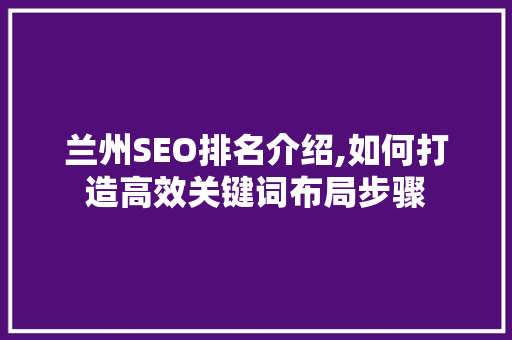 兰州SEO排名介绍,如何打造高效关键词布局步骤