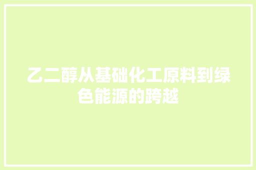 乙二醇从基础化工原料到绿色能源的跨越
