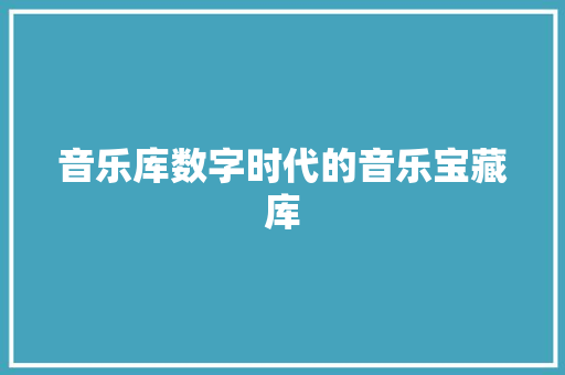 音乐库数字时代的音乐宝藏库