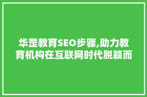 华罡教育SEO步骤,助力教育机构在互联网时代脱颖而出