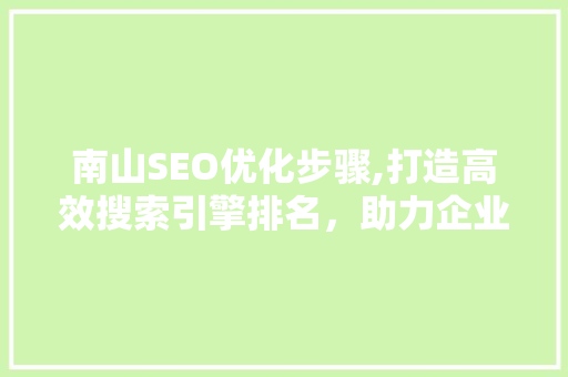 南山SEO优化步骤,打造高效搜索引擎排名，助力企业品牌腾飞