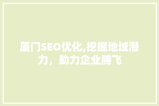 厦门SEO优化,挖掘地域潜力，助力企业腾飞
