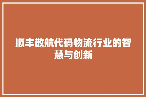 顺丰散航代码物流行业的智慧与创新