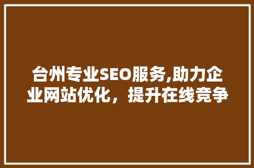 台州专业SEO服务,助力企业网站优化，提升在线竞争力