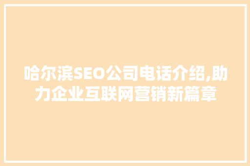 哈尔滨SEO公司电话介绍,助力企业互联网营销新篇章