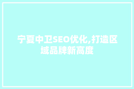 宁夏中卫SEO优化,打造区域品牌新高度