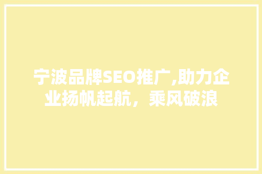 宁波品牌SEO推广,助力企业扬帆起航，乘风破浪