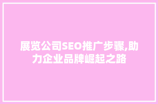 展览公司SEO推广步骤,助力企业品牌崛起之路