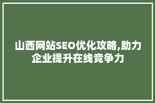 山西网站SEO优化攻略,助力企业提升在线竞争力
