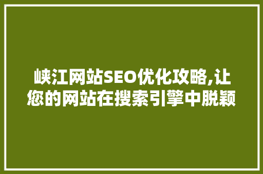 峡江网站SEO优化攻略,让您的网站在搜索引擎中脱颖而出