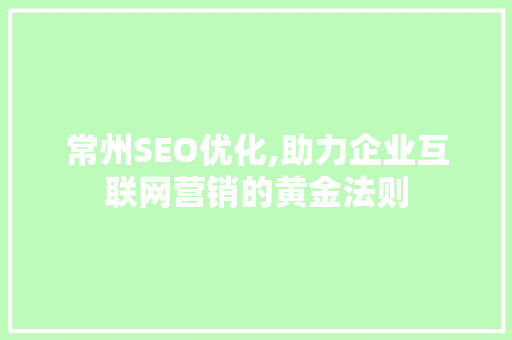 常州SEO优化,助力企业互联网营销的黄金法则