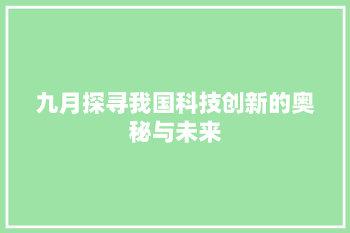 九月探寻我国科技创新的奥秘与未来