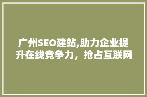 广州SEO建站,助力企业提升在线竞争力，抢占互联网市场先机