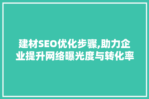 建材SEO优化步骤,助力企业提升网络曝光度与转化率