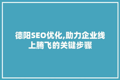 德阳SEO优化,助力企业线上腾飞的关键步骤