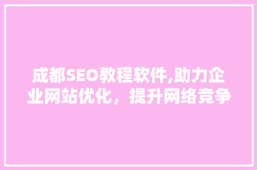 成都SEO教程软件,助力企业网站优化，提升网络竞争力