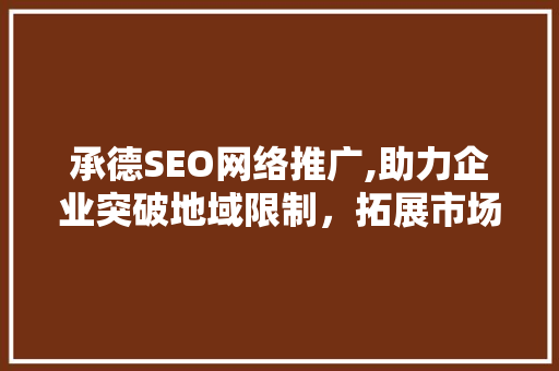 承德SEO网络推广,助力企业突破地域限制，拓展市场新格局
