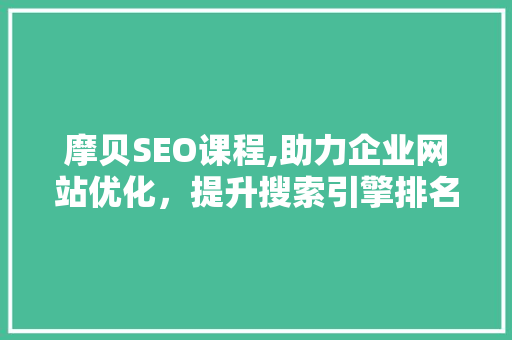 摩贝SEO课程,助力企业网站优化，提升搜索引擎排名